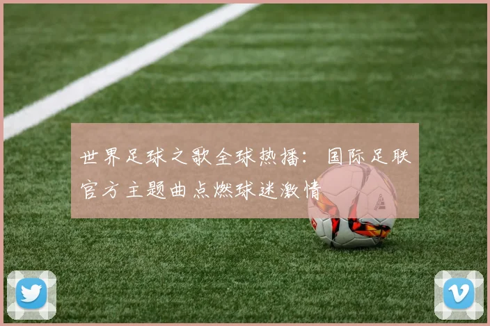 世界足球之歌全球热播:国际足联官方主题曲点燃球迷激情