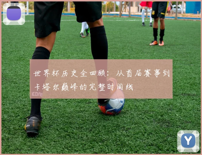 世界杯历史全回顾:从首届赛事到卡塔尔巅峰的完整时间线