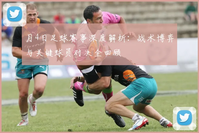月4日足球赛事深度解析：战术博弈与关键球员对决全回顾