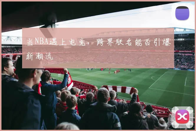 当NBA遇上电竞,跨界联名能否引爆新潮流