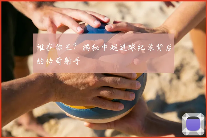 谁在称王?揭秘中超进球纪录背后的传奇射手