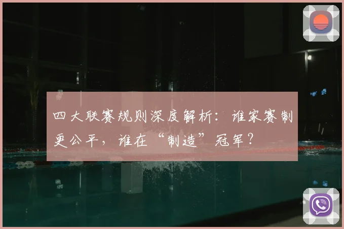 四大联赛规则深度解析:谁家赛制更公平,谁在“制造”冠军?