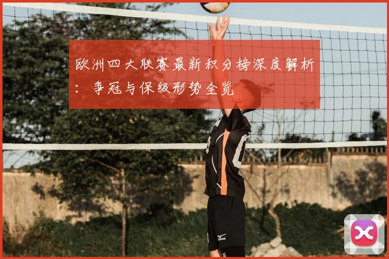 欧洲四大联赛最新积分榜深度解析:争冠与保级形势全览