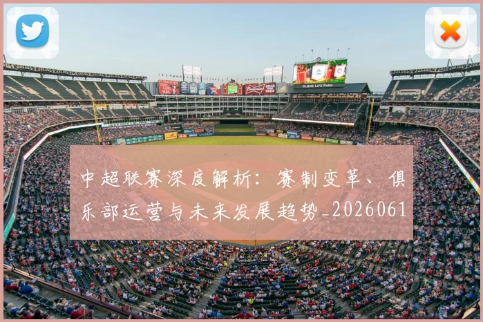 中超联赛深度解析:赛制变革、俱乐部运营与未来发展趋势_20260611140753