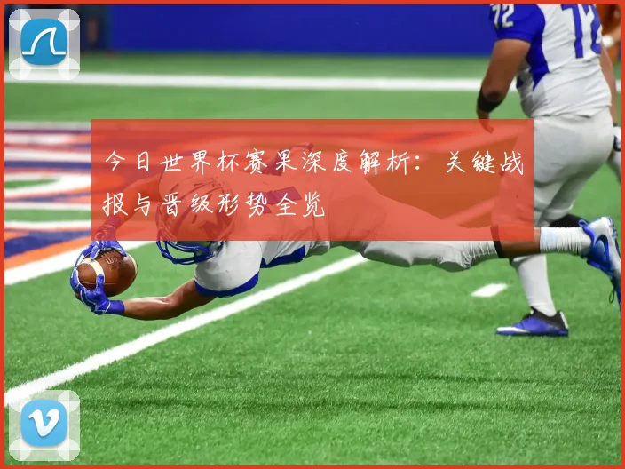 今日世界杯赛果深度解析:关键战报与晋级形势全览