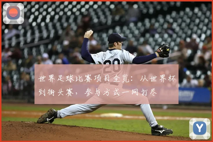 世界足球比赛项目全览:从世界杯到街头赛,参与方式一网打尽
