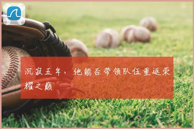 沉寂五年，他能否带领队伍重返荣耀之巅