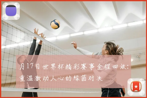 月17日世界杯精彩赛事全程回放：重温激动人心的绿茵对决