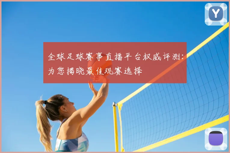 全球足球赛事直播平台权威评测:为您揭晓最佳观赛选择